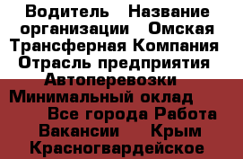 Водитель › Название организации ­ Омская Трансферная Компания › Отрасль предприятия ­ Автоперевозки › Минимальный оклад ­ 23 000 - Все города Работа » Вакансии   . Крым,Красногвардейское